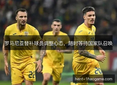 罗马尼亚替补球员调整心态，随时等待国家队召唤